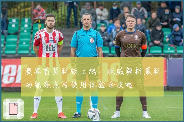 澳客首页新版上线，权威解析最新功能亮点与使用体验全攻略