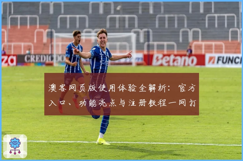 澳客网页版使用体验全解析：官方入口、功能亮点与注册教程一网打尽