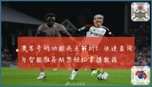 澳客号码功能亮点解析：快速查询与智能推荐助您轻松掌握数据