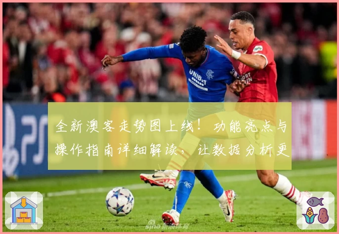 全新澳客走势图上线！功能亮点与操作指南详细解读，让数据分析更高效