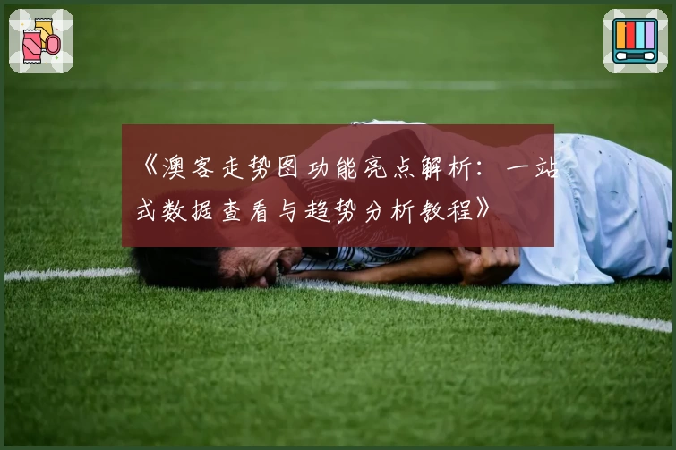 《澳客走势图功能亮点解析：一站式数据查看与趋势分析教程》