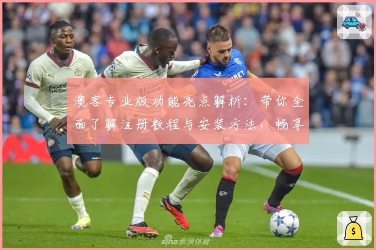 澳客专业版功能亮点解析：带你全面了解注册教程与安装方法，畅享升级体验