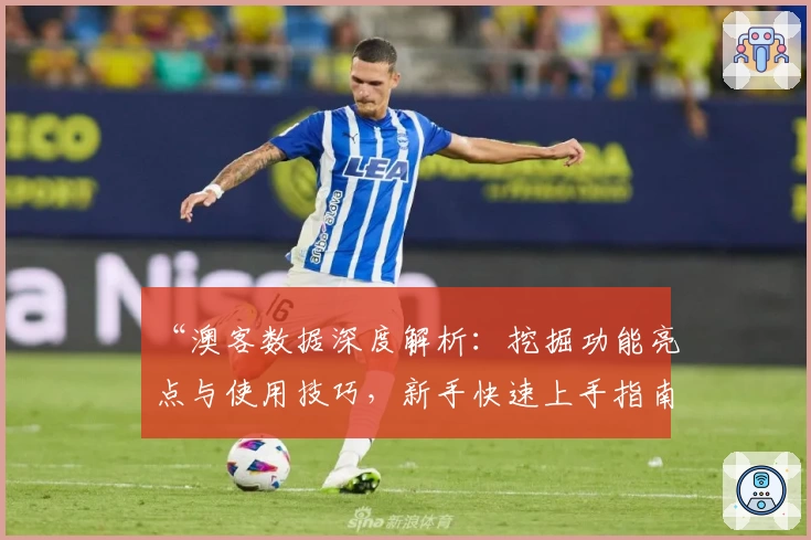 “澳客数据深度解析：挖掘功能亮点与使用技巧，新手快速上手指南”