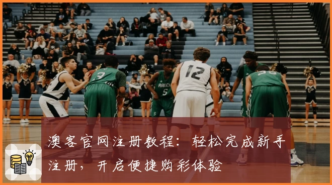 澳客官网注册教程：轻松完成新手注册，开启便捷购彩体验