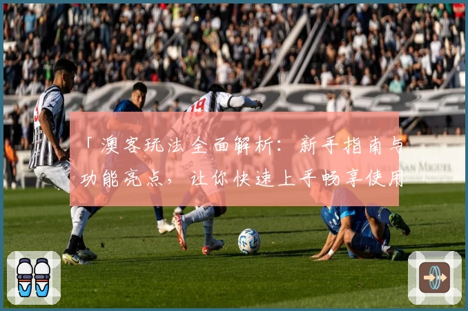 「澳客玩法全面解析：新手指南与功能亮点，让你快速上手畅享使用体验」