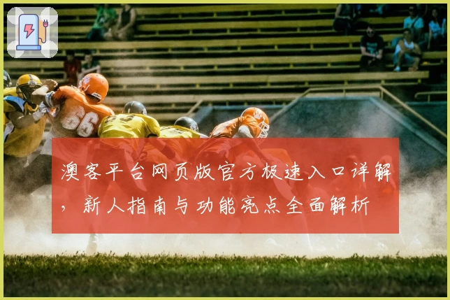 澳客平台网页版官方极速入口详解，新人指南与功能亮点全面解析