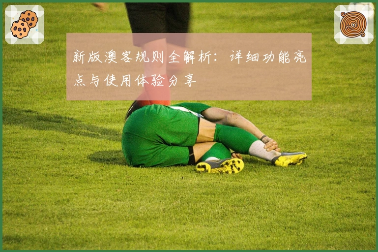 新版澳客规则全解析：详细功能亮点与使用体验分享