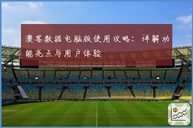 澳客数据电脑版使用攻略：详解功能亮点与用户体验