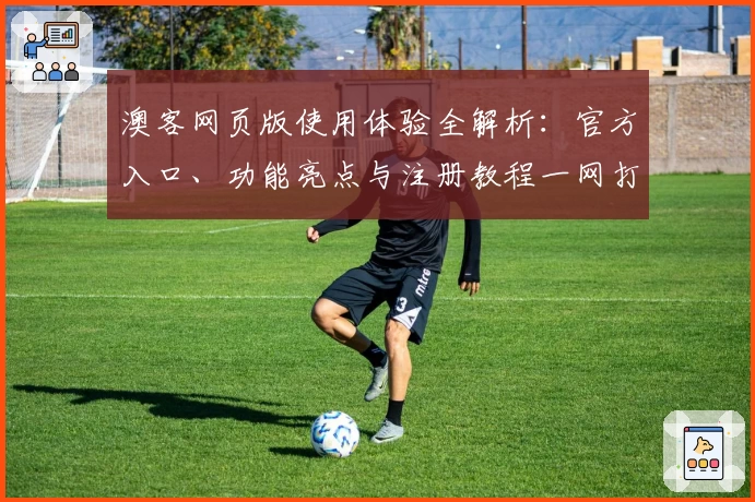 澳客网页版使用体验全解析:官方入口、功能亮点与注册教程一网打尽