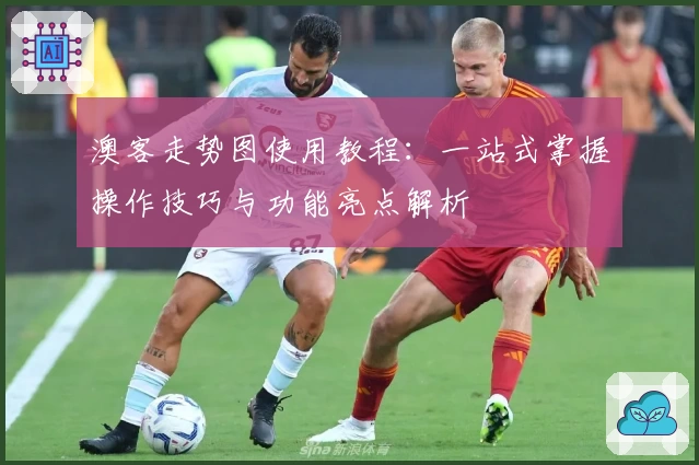 澳客走势图使用教程：一站式掌握操作技巧与功能亮点解析