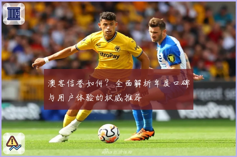 澳客信誉如何？全面解析年度口碑与用户体验的权威推荐