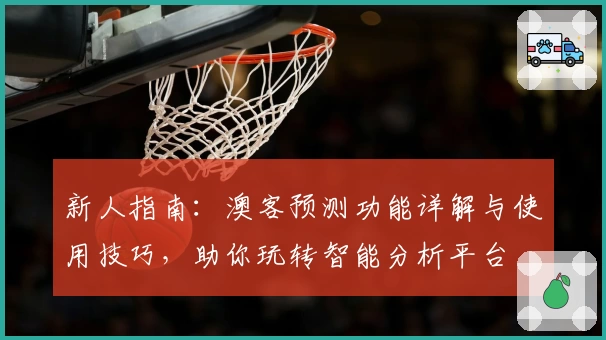 新人指南：澳客预测功能详解与使用技巧，助你玩转智能分析平台