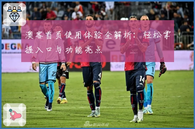 澳客首页使用体验全解析：轻松掌握入口与功能亮点