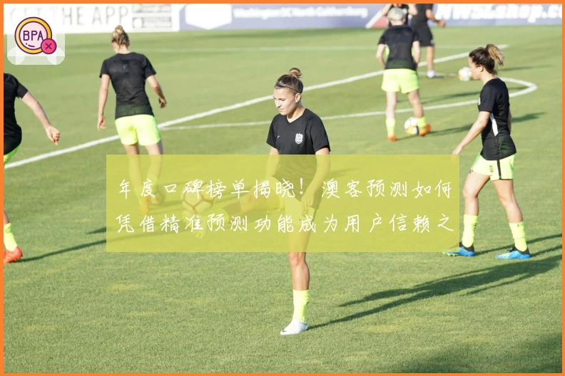 年度口碑榜单揭晓!澳客预测如何凭借精准预测功能成为用户信赖之选