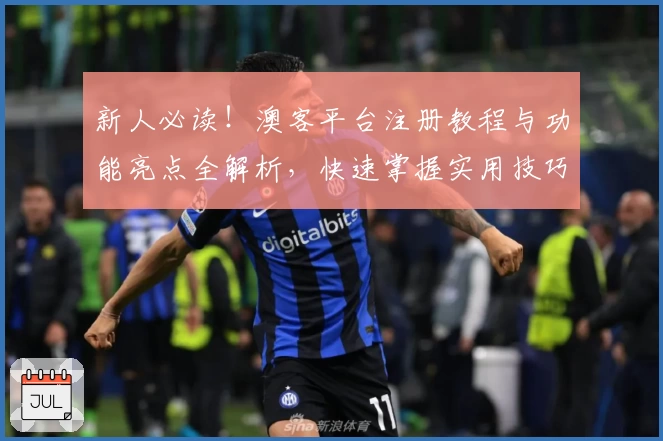 新人必读！澳客平台注册教程与功能亮点全解析，快速掌握实用技巧
