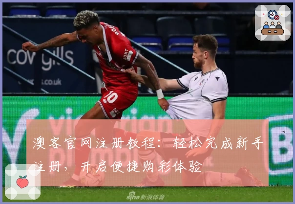 澳客官网注册教程：轻松完成新手注册，开启便捷购彩体验