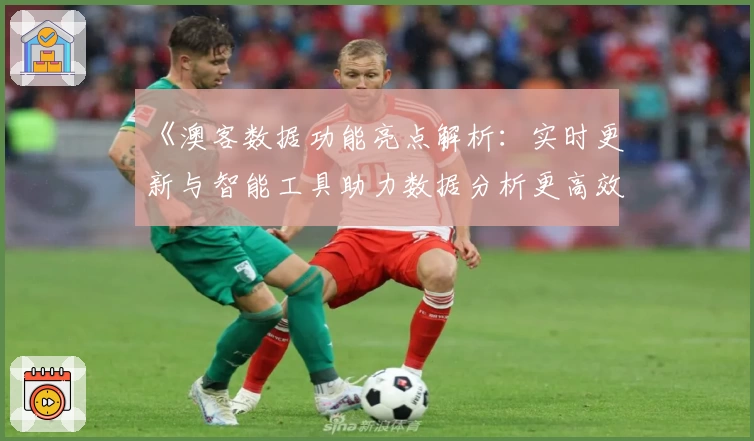 《澳客数据功能亮点解析:实时更新与智能工具助力数据分析更高效》