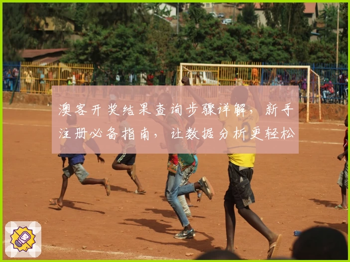 澳客开奖结果查询步骤详解，新手注册必备指南，让数据分析更轻松