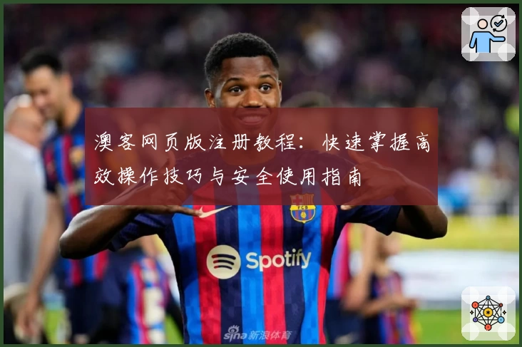 澳客网页版注册教程:快速掌握高效操作技巧与安全使用指南