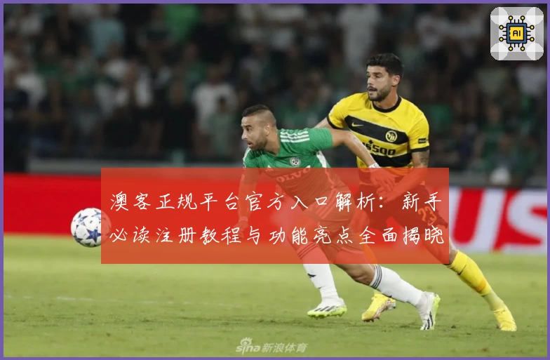 澳客正规平台官方入口解析：新手必读注册教程与功能亮点全面揭晓