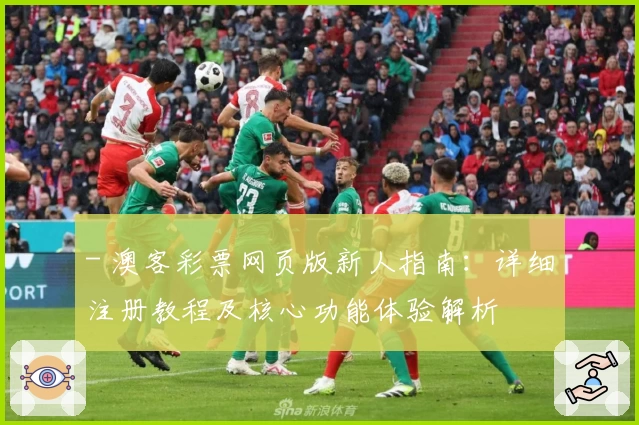 - 澳客彩票网页版新人指南：详细注册教程及核心功能体验解析