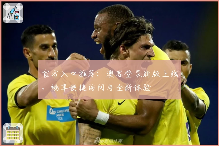 官方入口推荐：澳客登录新版上线，畅享便捷访问与全新体验