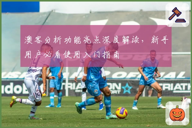 澳客分析功能亮点深度解读，新手用户必看使用入门指南