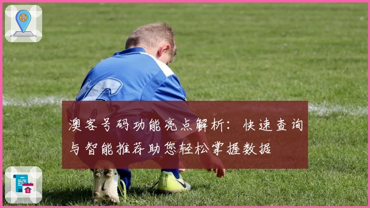 澳客号码功能亮点解析：快速查询与智能推荐助您轻松掌握数据