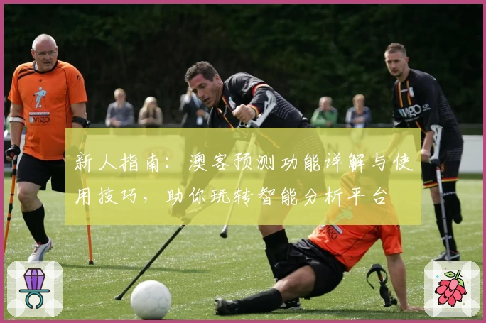 新人指南：澳客预测功能详解与使用技巧，助你玩转智能分析平台