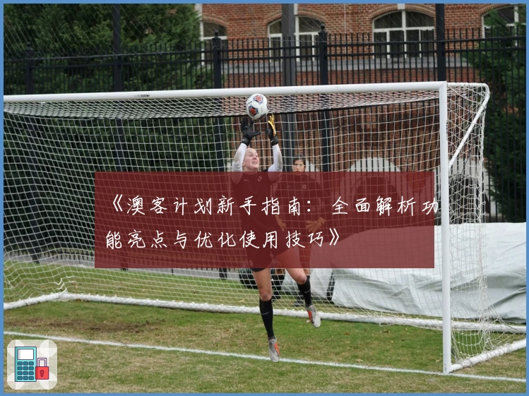 《澳客计划新手指南：全面解析功能亮点与优化使用技巧》