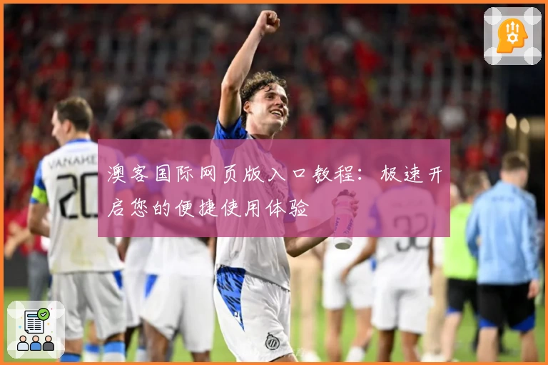 澳客国际网页版入口教程：极速开启您的便捷使用体验