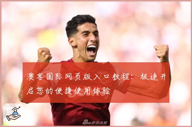 澳客国际网页版入口教程：极速开启您的便捷使用体验
