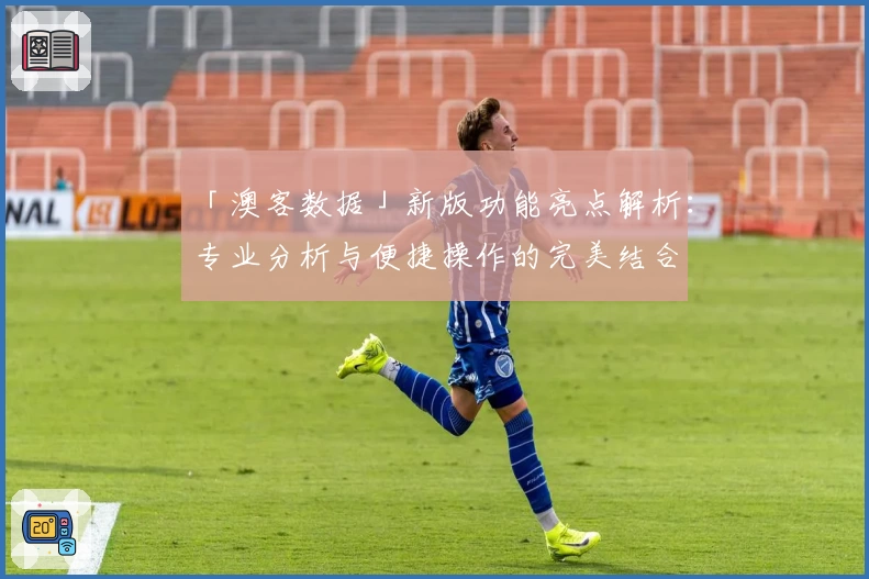 「澳客数据」新版功能亮点解析：专业分析与便捷操作的完美结合