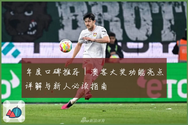 年度口碑推荐｜澳客大奖功能亮点详解与新人必读指南