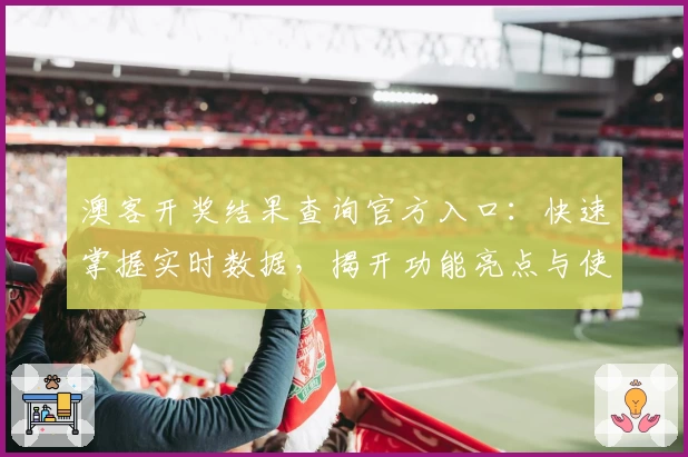 澳客开奖结果查询官方入口:快速掌握实时数据,揭开功能亮点与使用技巧