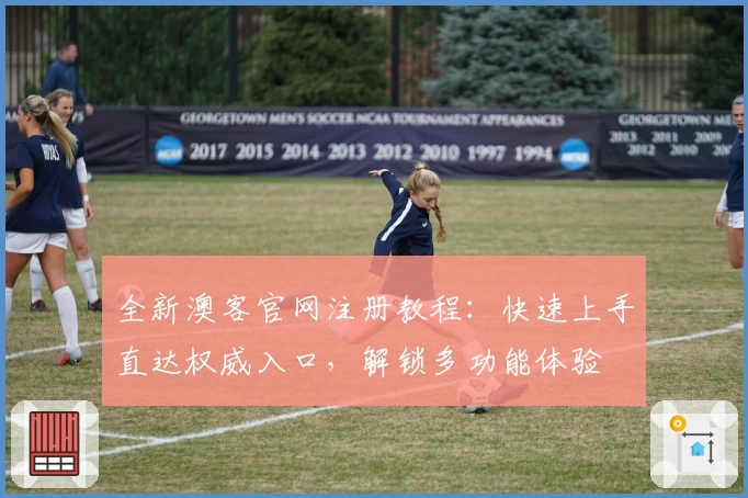 全新澳客官网注册教程：快速上手直达权威入口，解锁多功能体验