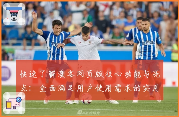快速了解澳客网页版核心功能与亮点：全面满足用户使用需求的实用指南
