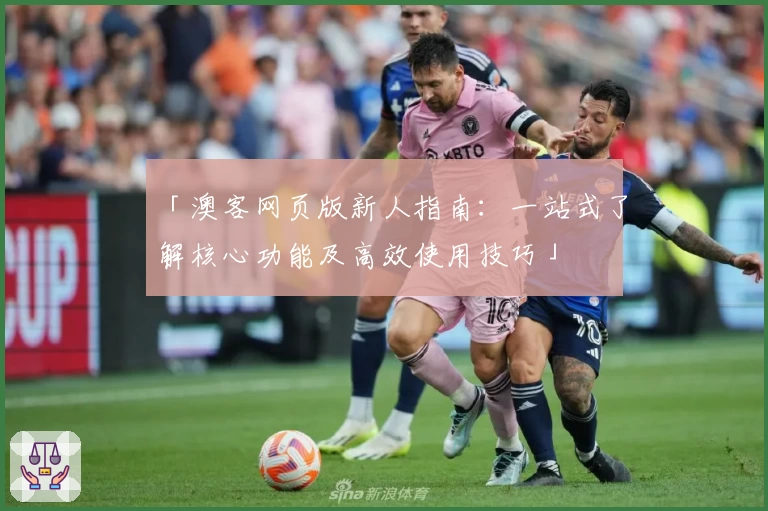 「澳客网页版新人指南：一站式了解核心功能及高效使用技巧」