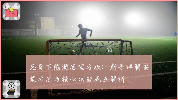 免费下载澳客官方版：新手详解安装方法与核心功能亮点解析