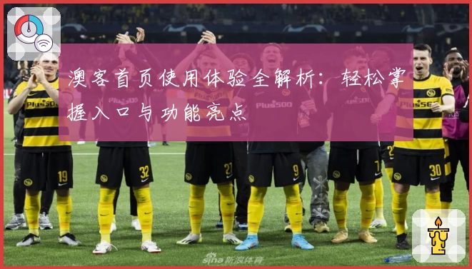 澳客首页使用体验全解析：轻松掌握入口与功能亮点