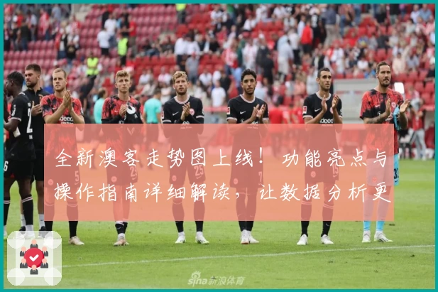 全新澳客走势图上线！功能亮点与操作指南详细解读，让数据分析更高效